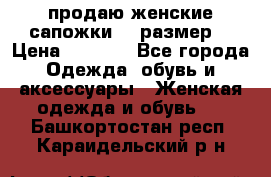 продаю женские сапожки.37 размер. › Цена ­ 1 500 - Все города Одежда, обувь и аксессуары » Женская одежда и обувь   . Башкортостан респ.,Караидельский р-н